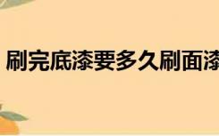 刷完底漆要多久刷面漆（底漆多久后刷面漆）