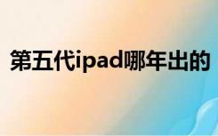 第五代ipad哪年出的（第五代ipod touch）