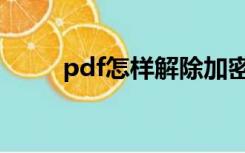 pdf怎样解除加密（pdf解除加密）