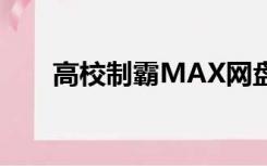 高校制霸MAX网盘（高校制霸max）