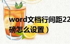 word文档行间距22磅怎么设置（行间距22磅怎么设置）