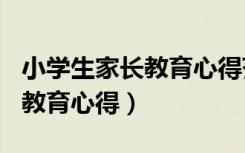 小学生家长教育心得范文500字（小学生家长教育心得）