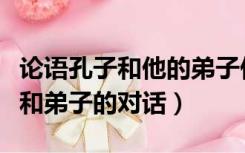 论语孔子和他的弟子们之间的对话（论语孔子和弟子的对话）