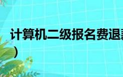 计算机二级报名费退款（计算机二级报名退费）