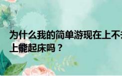 为什么我的简单游现在上不去总是显示网络连接失败？我早上能起床吗？