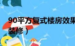 90平方复式楼房效果图（90平方复式楼怎么装修）