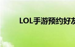 LOL手游预约好友（lol 手游预约）