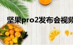 坚果pro2发布会视频（坚果pro2发布会）