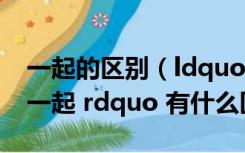 一起的区别（ldquo 一齐 rdquo 和 ldquo 一起 rdquo 有什么区别）