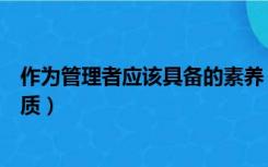 作为管理者应该具备的素养（作为一名管理者应该具备的素质）