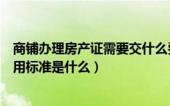 商铺办理房产证需要交什么费用（商铺房产证办理流程及费用标准是什么）