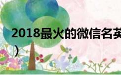 2018最火的微信名英文（2018最火的微信名）