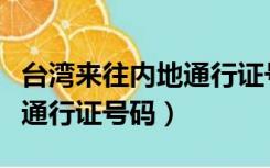 台湾来往内地通行证号码（台湾居民来往大陆通行证号码）