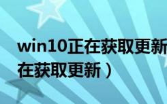 win10正在获取更新卡在2%闪退（win10正在获取更新）