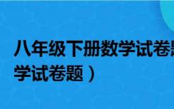 八年级下册数学试卷题第一章（八年级下册数学试卷题）