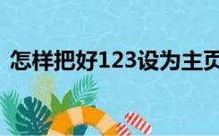 怎样把好123设为主页（好的123设为主页）