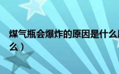 煤气瓶会爆炸的原因是什么原理（煤气瓶会爆炸的原因是什么）