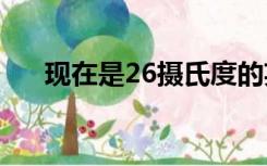 现在是26摄氏度的英文（现在的英文）