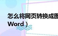 怎么将网页转换成图片（怎么将网页转换成Word）