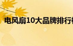 电风扇10大品牌排行榜（电风扇10大品牌）