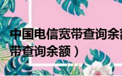 中国电信宽带查询余额怎么查询（中国电信宽带查询余额）