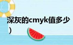 深灰的cmyk值多少（CMYK的灰色值是多少）