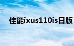 佳能ixus110is日版（佳能 ixus 110 is）