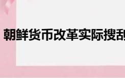 朝鲜货币改革实际搜刮民财（朝鲜货币改革）