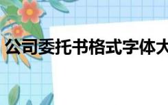 公司委托书格式字体大小（公司委托书格式）