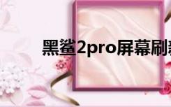 黑鲨2pro屏幕刷新率（黑鲨2pro）