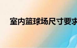 室内篮球场尺寸要求（室内篮球场尺寸）