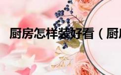 厨房怎样装好看（厨房要怎么装修才好看）