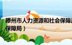 滕州市人力资源和社会保障局地址（滕州市人力资源和社会保障局）