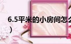 6.5平米的小房间怎么装修（小房间怎么装修）