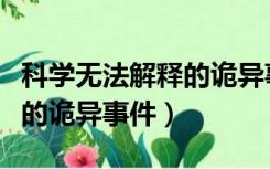 科学无法解释的诡异事件视频（科学无法解释的诡异事件）