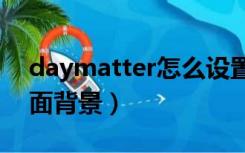 daymatter怎么设置桌面背景（怎么设置桌面背景）