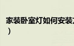 家装卧室灯如何安装方法（卧室的灯怎么装修）