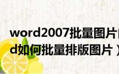 word2007批量图片自动排版最好方法（word如何批量排版图片）