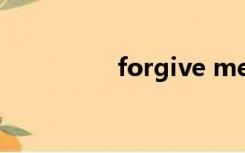 forgive me（forgive）