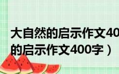 大自然的启示作文400字四年级植物（大自然的启示作文400字）