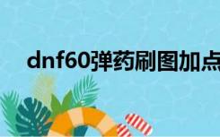 dnf60弹药刷图加点（弹药85刷图加点）