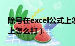 除号在excel公式上怎么打出来（除号在键盘上怎么打）