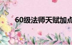 60级法师天赋加点（60级法师天赋）