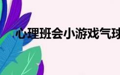 心理班会小游戏气球（心理班会小游戏）