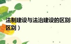 法制建设与法治建设的区别和联系（法制建设与法治建设的区别）