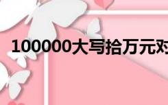 100000大写拾万元对不对（100000大写）