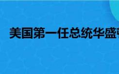 美国第一任总统华盛顿简介（华盛顿简介）