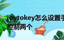 joytokey怎么设置手柄为什么一个手柄可以控制两个