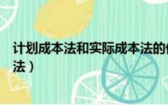 计划成本法和实际成本法的优缺点（计划成本法和实际成本法）