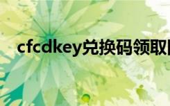 cfcdkey兑换码领取网站（cfcdkey兑换）